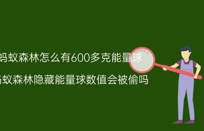 蚂蚁森林怎么有600多克能量球 蚂蚁森林隐藏能量球数值会被偷吗？